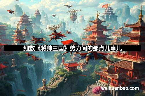 细数《将帅三国》势力间的那点儿事儿