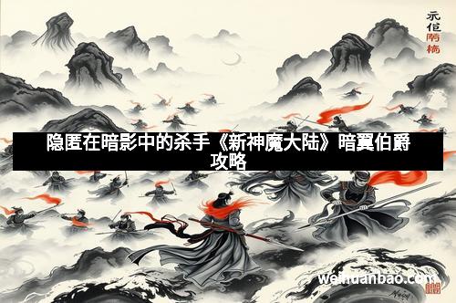 隐匿在暗影中的杀手《新神魔大陆》暗翼伯爵攻略